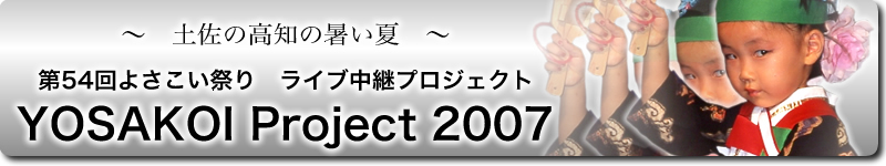 第54回よさこい祭り ライブ中継プロジェクト（2007年8月9日〜12日）　YOSAKOI Project 2007
