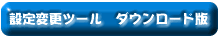 �ݒ�ύX�c�[���@�_�E�����[�h��